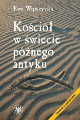 Könyv Kosciol w swiecie poznego antyku Ewa Wipszycka