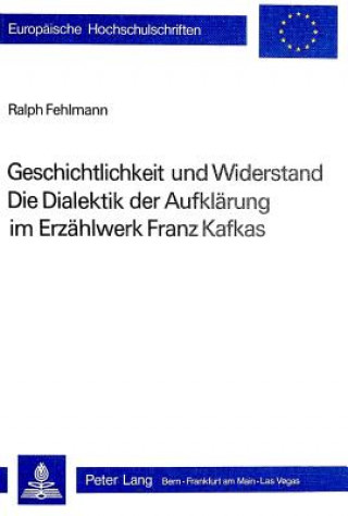 Buch Geschichtlichkeit und Widerstand- Die Dialektik der Aufklaerung im Erzaehlwerk Franz Kafkas Ralph Fehlmann