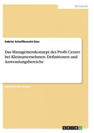 Книга Das Managementkonzept des Profit Center bei Kleinunternehmen. Definitionen und Anwendungsbereiche Sabine Scheffknecht-Sinz