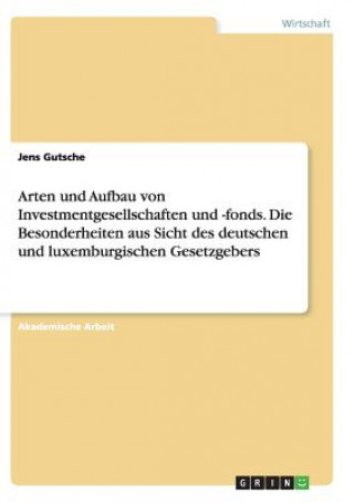 Książka Arten und Aufbau von Investmentgesellschaften und -fonds. Die Besonderheiten aus Sicht des deutschen und luxemburgischen Gesetzgebers Jens Gutsche