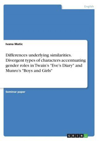 Książka Differences underlying similarities. Divergent types of characters accentuating gender roles in Twain's Eve's Diary and Munro's Boys and Girls Ivana Matic