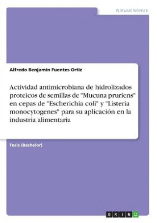 Buch Actividad antimicrobiana de hidrolizados proteicos de semillas de "Mucuna pruriens" en cepas de "Escherichia coli" y "Listeria monocytogenes" para su Alfredo Benjamín Fuentes Ortiz