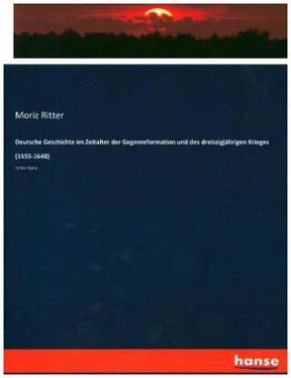 Kniha Deutsche Geschichte im Zeitalter der Gegenreformation und des dreiszigjahrigen Krieges (1555-1648) Moriz Ritter