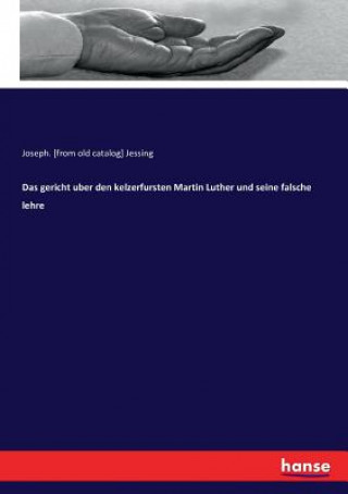 Kniha gericht uber den kelzerfursten Martin Luther und seine falsche lehre Joseph. [from old catalog] Jessing