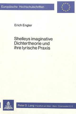 Książka Shelleys imaginative Dichtertheorie und ihre lyrische Praxis Erich Engler