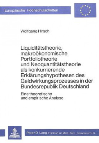 Kniha Liquiditaetstheorie, makrooekonomische Portfoliotheorie und Neoquantitaetstheorie als konkurrierende Erklaerungshypothesen des Geldwirkungsprozesses i Wolfgang Hirsch