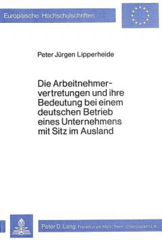 Książka Die Arbeitnehmervertretungen und ihre Bedeutung bei einem deutschen Betrieb eines Unternehmens mit Sitz im Ausland Peter J. Lipperheide