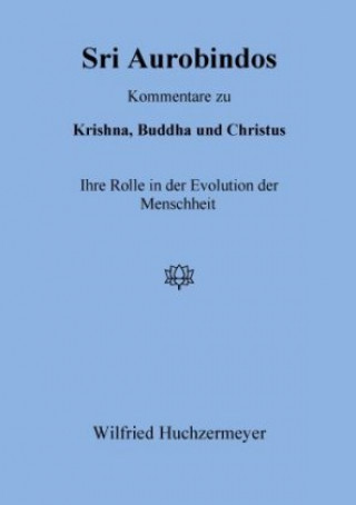 Carte Sri Aurobindos Kommentare zu Krishna, Buddha und Christus Wilfried Huchzermeyer