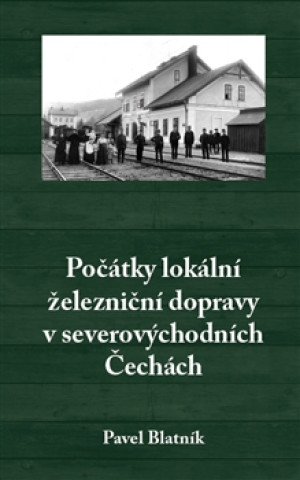 Kniha Počátky lokální železniční dopravy v severovýchodních Čechách Pavel Blatník