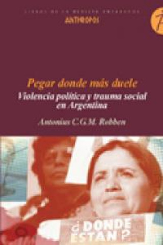 Kniha Pegar donde más duele : violencia política y trauma social en Argentina Antonius C. G. M. Robben