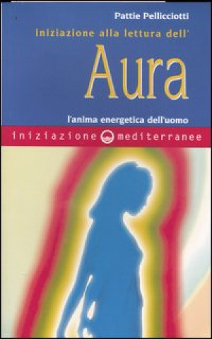 Kniha Iniziazione alla lettura dell'aura. L'anima energetica dell'uomo Pattie Pellicciotti
