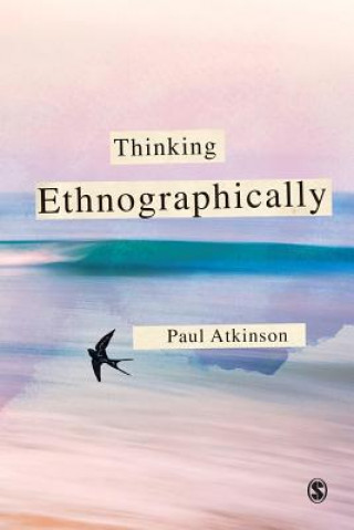 Kniha Thinking Ethnographically Paul Anthony Atkinson