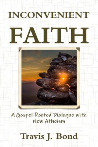 Livre Inconvenient Faith: A Gospel-Rooted Dialogue with New Atheism Travis J. Bond