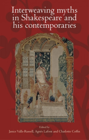 Kniha Interweaving Myths in Shakespeare and His Contemporaries Agnes Lafont