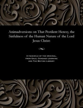 Carte Animadversions on That Pestilent Heresy, the Sinfulness of the Human Nature of the Lord Jesus Christ W. H. COLYER