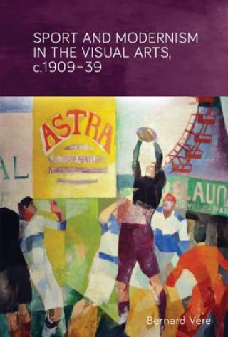 Knjiga Sport and Modernism in the Visual Arts in Europe, c. 1909-39 Bernard Vere