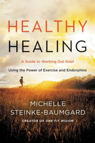 Kniha Healthy Healing: A Guide to Working Out Grief Using the Power of Exercise and Endorphins Michelle Steinke-Baumgard