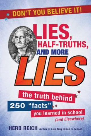Kniha Lies, Half-Truths, and More Lies: The Truth Behind 250 Facts You Learned in School (and Elsewhere) Herb Reich