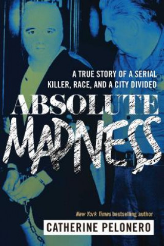 Carte Absolute Madness: A True Story of a Serial Killer, Race, and a City Divided Catherine Pelonero