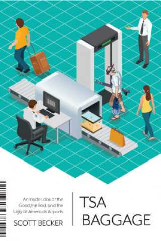 Book Tsa Baggage: An Inside Look at the Good, the Bad, and the Ugly at America's Airports Scott Becker