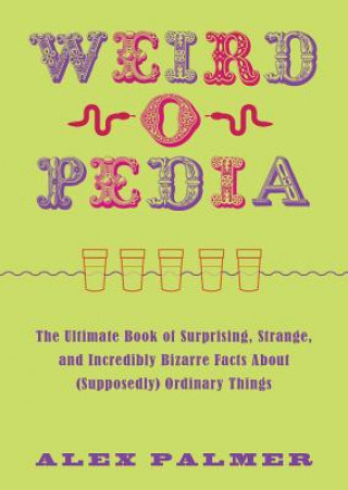 Carte Weird-O-Pedia: The Ultimate Book of Surprising, Strange, and Incredibly Bizarre Facts about (Supposedly) Ordinary Things Alex Palmer