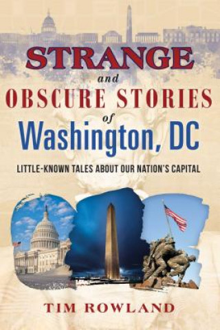 Carte Strange and Obscure Stories of Washington, DC: Little-Known Tales about Our Nation's Capital Tim Rowland