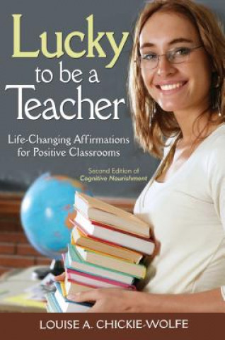 Carte Lucky to Be a Teacher: Life-Changing Affirmations for Positive Classrooms Louise Chickie-Wolfe