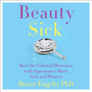 Hanganyagok Beauty Sick: How the Cultural Obsession with Appearance Hurts Girls and Woman Renee Engeln