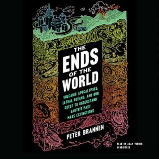 Audio The Ends of the World: Volcanic Apocalypses, Lethal Oceans, and Our Quest to Understand Earth's Past Mass Extinctions Peter Brannen
