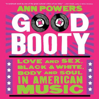 Audio Good Booty: Love and Sex, Black and White, Body and Soul in American Music Ann Powers