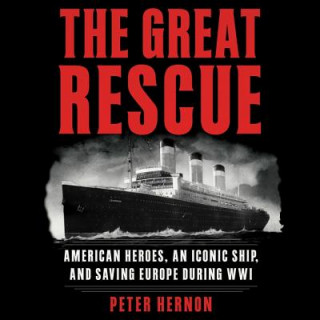 Audio The Great Rescue: American Heroes, an Iconic Ship, and the Race to Save Europe in Wwi Peter Hernon