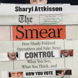 Audio The Smear: How Shady Political Operatives and Fake News Control What You See, What You Think, and How You Vote Sharyl Attkisson