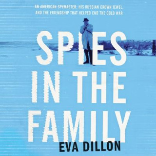 Hanganyagok Spies in the Family: An American Spymaster, His Russian Crown Jewel, and the Friendship That Helped End the Cold War Eva Dillon