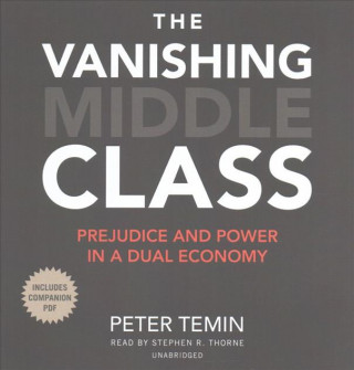 Audio The Vanishing Middle Class: Prejudice and Power in a Dual Economy Peter Temin