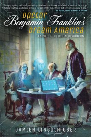 Kniha Doctor Benjamin Franklin's Dream America: A Novel of the Digital Revolution Damien Lincoln Ober