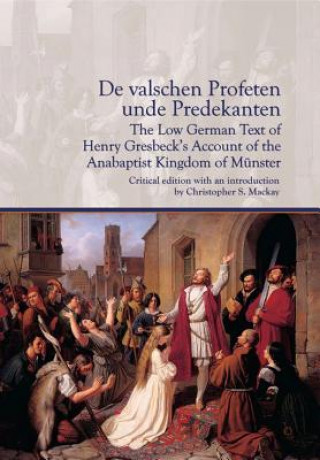 Carte De valschen Profeten unde Predekanten: The Low German Text of Henry Gresbeck's Account of the Anabaptist Kingdom of Munster Christopher S. Mackay