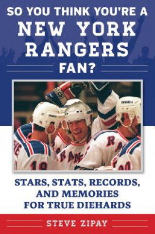 Kniha So You Think You're a New York Rangers Fan?: Stars, Stats, Records, and Memories for True Diehards Steve Zipay