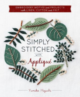 Book Simply Stitched with Appliqué: Embroidery Motifs and Projects with Linen, Cotton and Felt Yumiko Higuchi