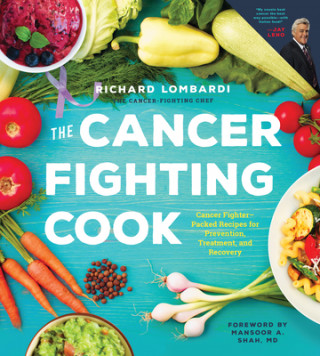 Carte The Cancer Fighting Cook: Cancer Fighter-Packed Recipes for Treatment, Recovery, and Prevention Richard Lombardi