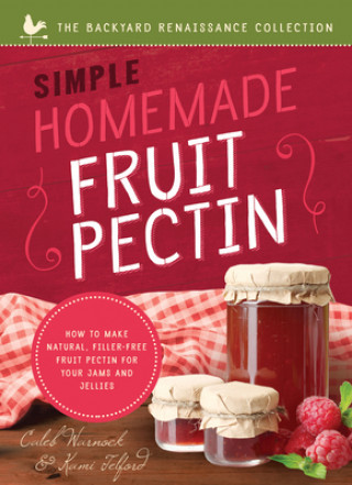 Könyv Simple Homemade Fruit Pectin: How to Make Natural, Filler-Free Fruit Pectin for Your Jams and Jellies Caleb Warnock