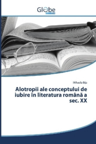 Kniha Alotropii ale conceptului de iubire în literatura româna a sec. XX Mihaela Bija