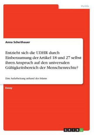 Könyv Entzieht sich die UDHR durch Einberaumung der Artikel 18 und 27 selbst ihren Anspruch auf den universalen Gultigkeitsbereich der Menschenrechte? Anna Scheithauer