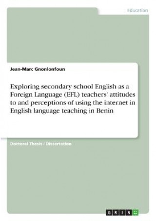 Książka Exploring secondary school English as a Foreign Language (EFL) teachers' attitudes to and perceptions of using the internet in English language teachi Jean-Marc Gnonlonfoun