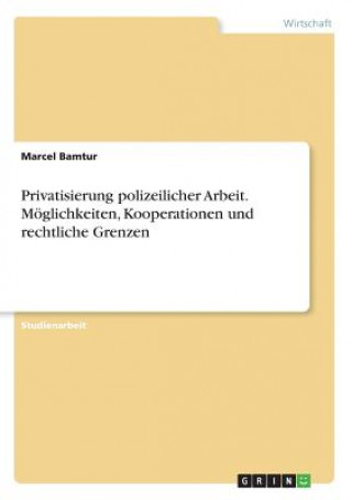 Kniha Privatisierung polizeilicher Arbeit. Moeglichkeiten, Kooperationen und rechtliche Grenzen Marcel Bamtur