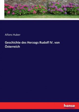 Kniha Geschichte des Herzogs Rudolf IV. von OEsterreich Alfons Huber