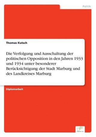 Book Verfolgung und Ausschaltung der politischen Opposition in den Jahren 1933 und 1934 unter besonderer Berucksichtigung der Stadt Marburg und des Landkre Thomas Kutsch