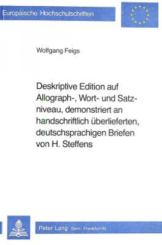 Kniha Deskriptive Edition auf Allograph-, Wort- und Satzniveau, demonstriert an handschriftlich ueberlieferten, deutschsprachigen Briefen von H. Steffens Wolfgang Feigs