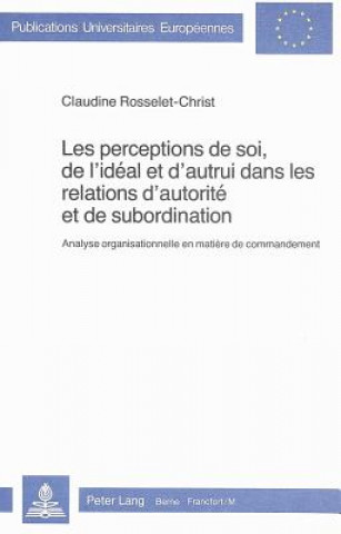 Könyv Les perceptions de soi, de l'ideal et d'autrui dans les relations d'autorite et de subordination Claudine Rosselet-Christ
