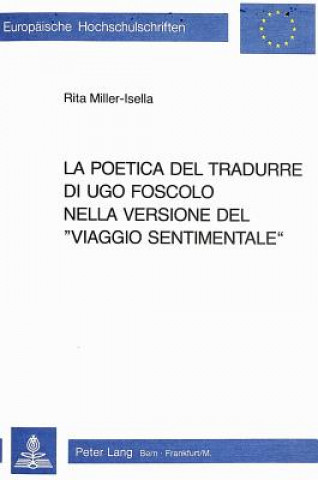 Carte La poetica del tradurre di Ugo Foscolo nella versione del Â«viaggio sentimentaleÂ» Rita Miller-Isella
