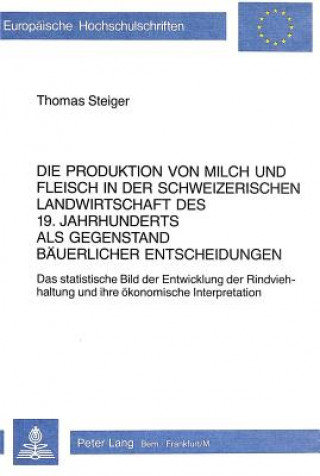 Kniha Die Produktion von Milch und Fleisch in der schweizerischen Landwirtschaft des 19. Jahrhunderts als Gegenstand baeuerlicher Entscheidungen Thomas Steiger